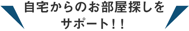 自宅からのお部屋探しをサポート